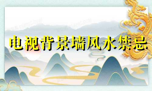 电视背景墙风水禁忌 舞台背景墙风水禁忌