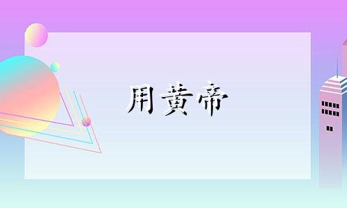 用黄帝 黄帝四时歌、生日、八字造约30个句子