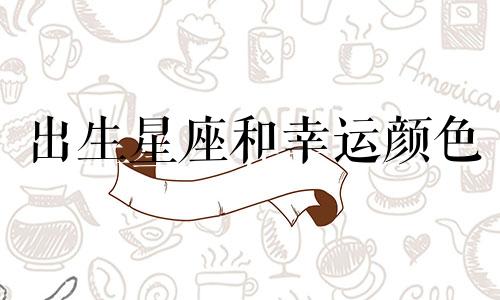 出生星座和幸运颜色 我的出生星座和颜色