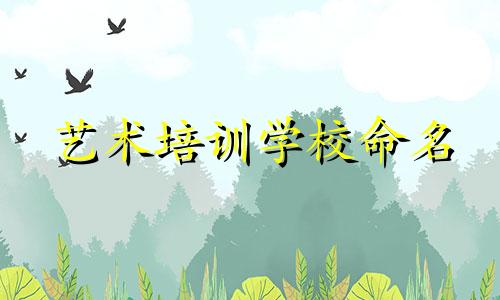 艺术培训学校命名 艺术培训学校命名与分析
