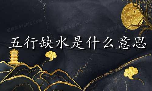 五行缺水是什么意思 水的出生年月日和八字是什么时候缺水