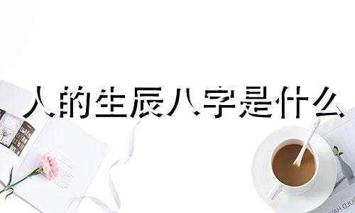 人的生辰八字是什么 阴生年月和生辰八字
