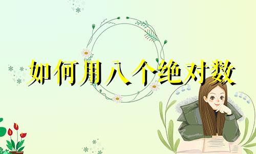 如何用八个绝对数 出生日期的八个绝对数解析八字符数组