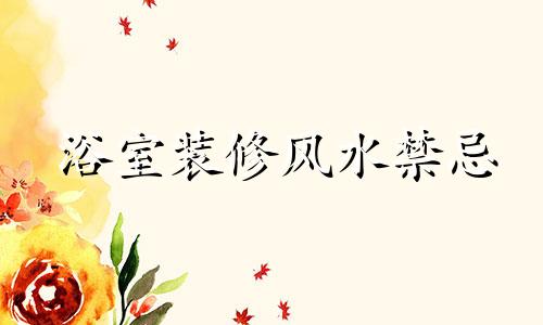 浴室装修风水禁忌 自家装修浴室的风水禁忌
