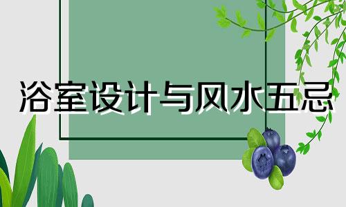 浴室设计与风水五忌 浴室摆放风水禁忌有哪些