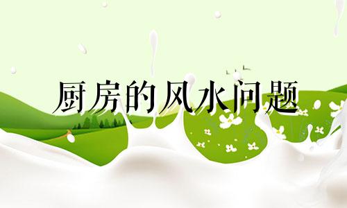 厨房的风水问题 院子和厨房的风水禁忌全图