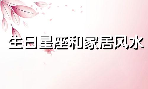 生日星座和家居风水 生日星座和家居风水