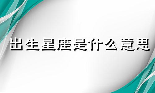 出生星座是什么意思 出生星座的英文翻译