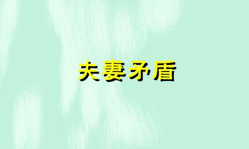 夫妻矛盾 夫妻生辰八字矛盾是什么意思