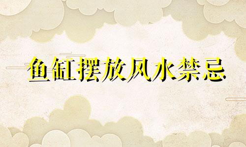 鱼缸摆放风水禁忌 门外鱼缸摆放风水禁忌全列表
