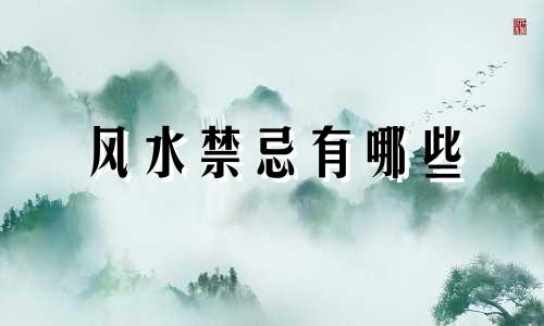 风水禁忌有哪些 祖传下来的风水禁忌有哪些