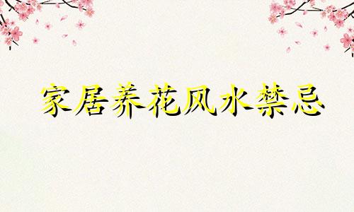 家居养花风水禁忌 植物种植风水禁忌全集