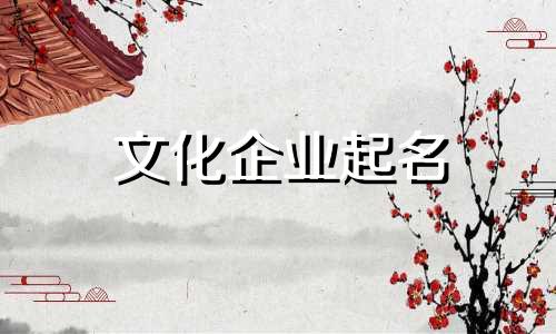 文化企业起名 如何给文化企业起名