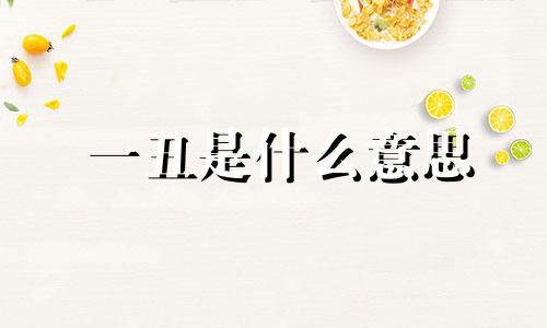 一丑是什么意思 一丑生日图片详细解释