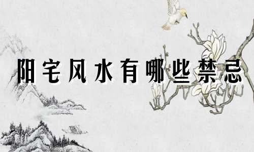 阳宅风水有哪些禁忌 阳宅风水有哪些禁忌