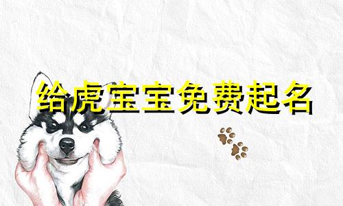 给虎宝宝免费起名 用出生年月日和生辰八字给老虎起名好不好？