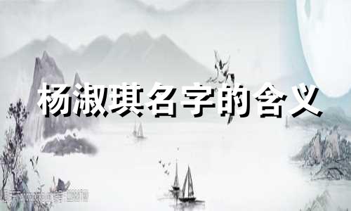 杨淑琪名字的含义 杨姓的由来及历史