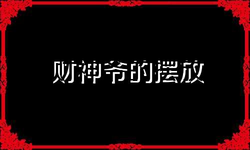 财神爷的摆放 阳台摆放财神爷的风水禁忌