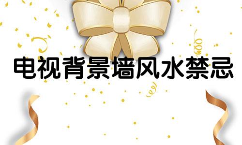 电视背景墙风水禁忌 电视背景墙风水禁忌图片