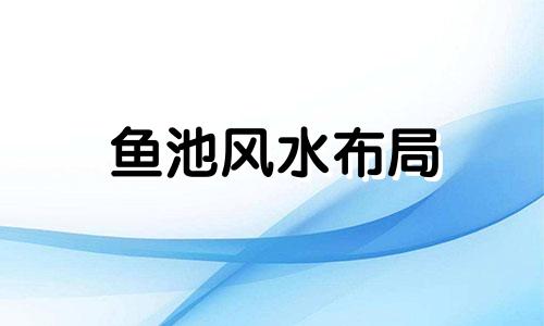 鱼池风水布局 三角形鱼池风水禁忌全图