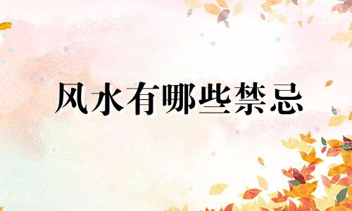 风水有哪些禁忌 《周易》中风水有哪些禁忌地方