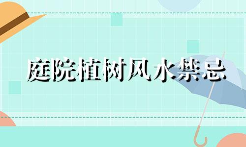 庭院植树风水禁忌 阳宅果树风水禁忌有哪些
