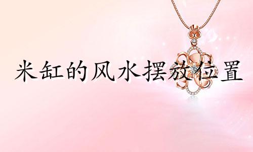 米缸的风水摆放位置 摆放米的风水禁忌高清图