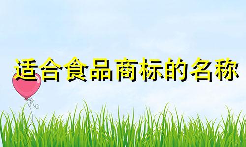 适合食品商标的名称 注册食品商标需要多少钱？