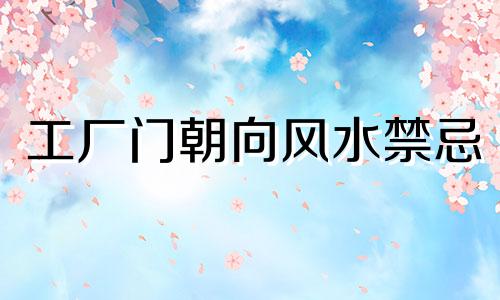 工厂门朝向风水禁忌 商业风水 工厂门的风水禁忌