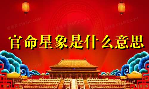官命星象是什么意思 出生年月星辰有官运