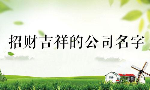 招财吉祥的公司名字 选择公司名字的技巧