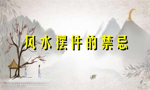 风水摆件的禁忌 杂项风水摆件风水禁忌综合图解