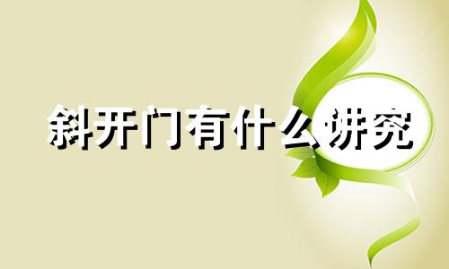 斜开门有什么讲究 斜门设计风水禁忌图案大全