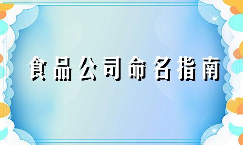 食品公司命名指南 食品公司命名技巧