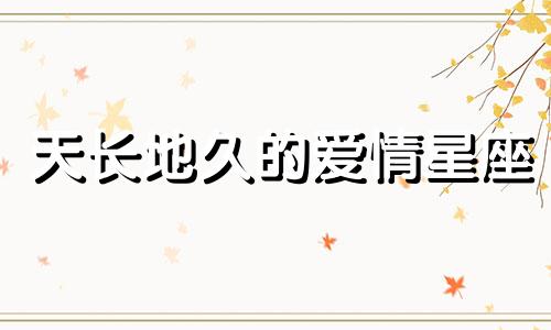 天长地久的爱情星座 情侣生日星座很好