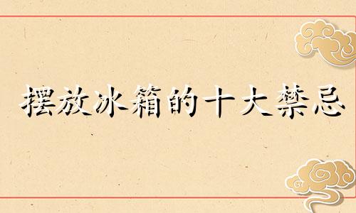 摆放冰箱的十大禁忌 冰箱防尘罩风水禁忌图片