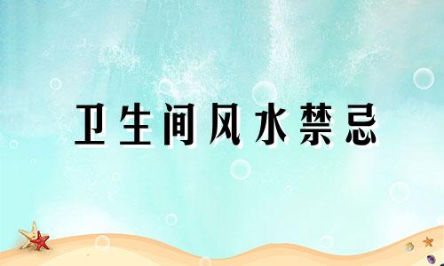 卫生间风水禁忌 房屋卫生间风水禁忌图片