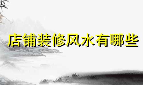 店铺装修风水有哪些 店铺装修100个风水禁忌