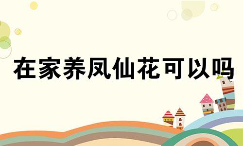 在家养凤仙花可以吗 在家养凤仙花的风水禁忌大全