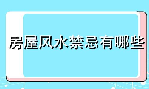 房屋风水禁忌有哪些 房屋风水禁忌是什么意思