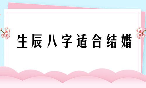 生辰八字适合结婚 马羊生辰八字配对