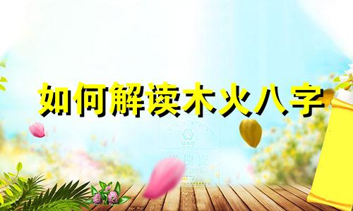 如何解读木火八字 木火八字图片