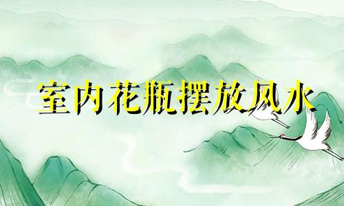 室内花瓶摆放风水 家居花瓶和绿植的风水禁忌