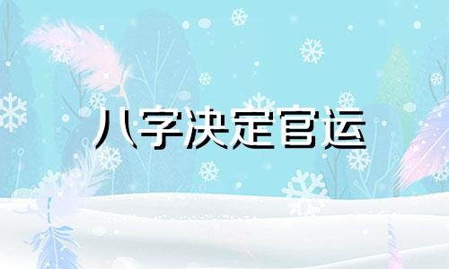 八字决定官运 如何根据生辰八字确定八字