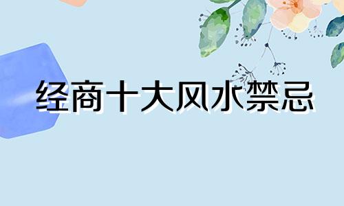 经商十大风水禁忌 店面十大风水禁忌图片