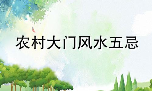 农村大门风水五忌 农村房屋门门风水禁忌