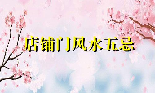 店铺门风水五忌 店铺风水三忌图片