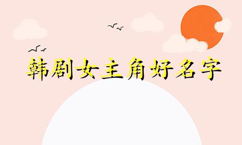 韩剧女主角好名字 韩剧2023