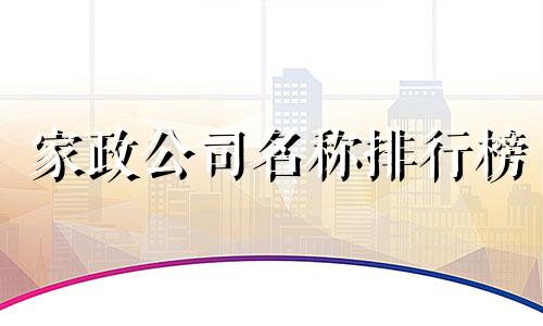 家政公司名称排行榜 2023年最受欢迎的公司名称