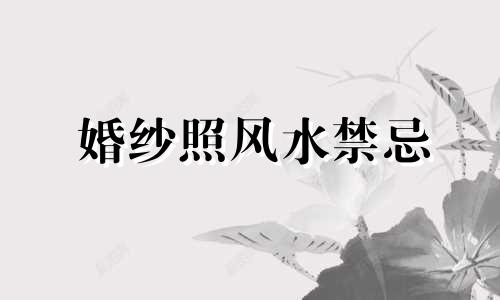 婚纱照风水禁忌 婚纱摄影风水禁忌视频